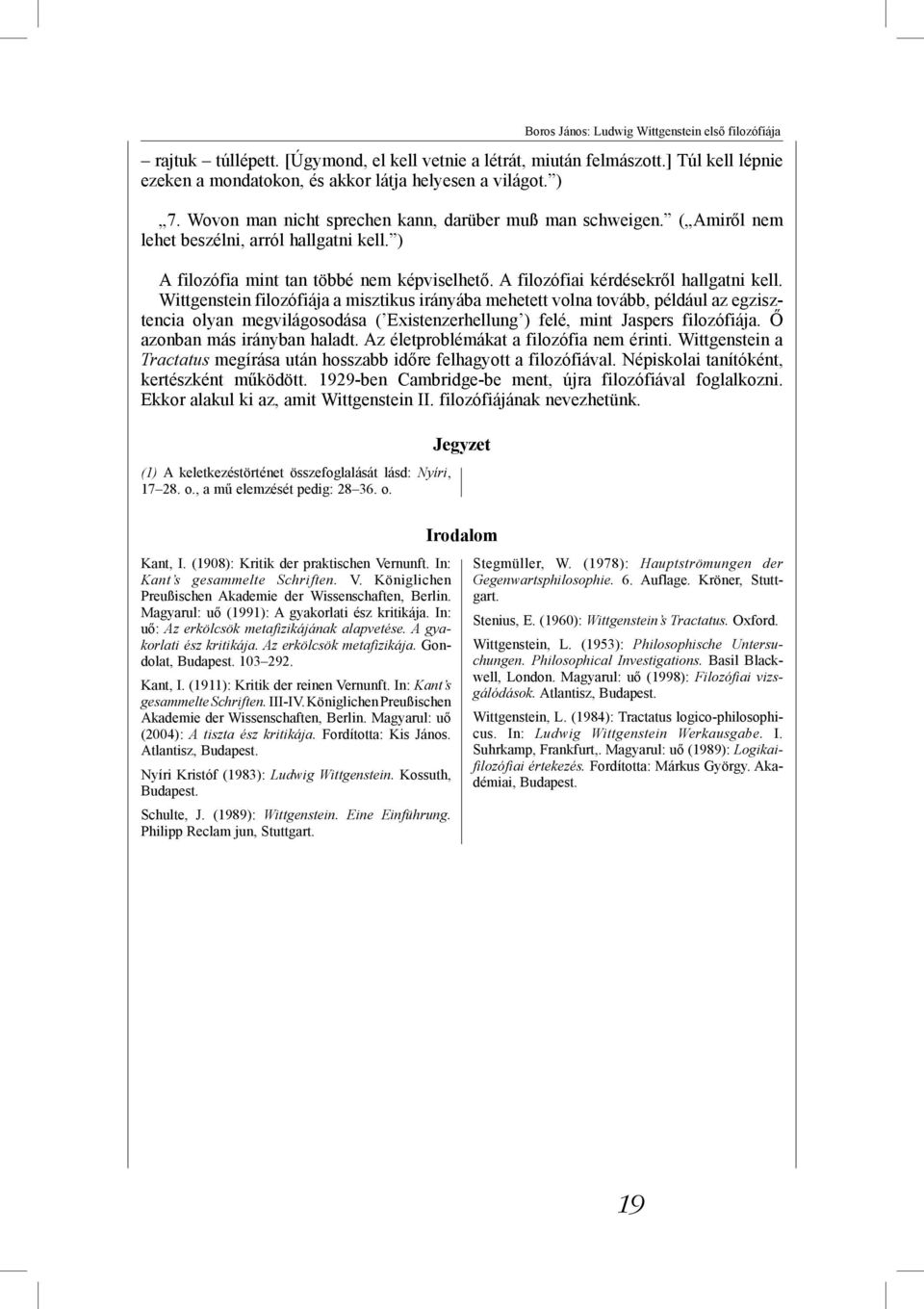 Wittgenstein filozófiája a misztikus irányába mehetett volna tovább, például az egzisztencia olyan megvilágosodása ( Existenzerhellung ) felé, mint Jaspers filozófiája. Ő azonban más irányban haladt.