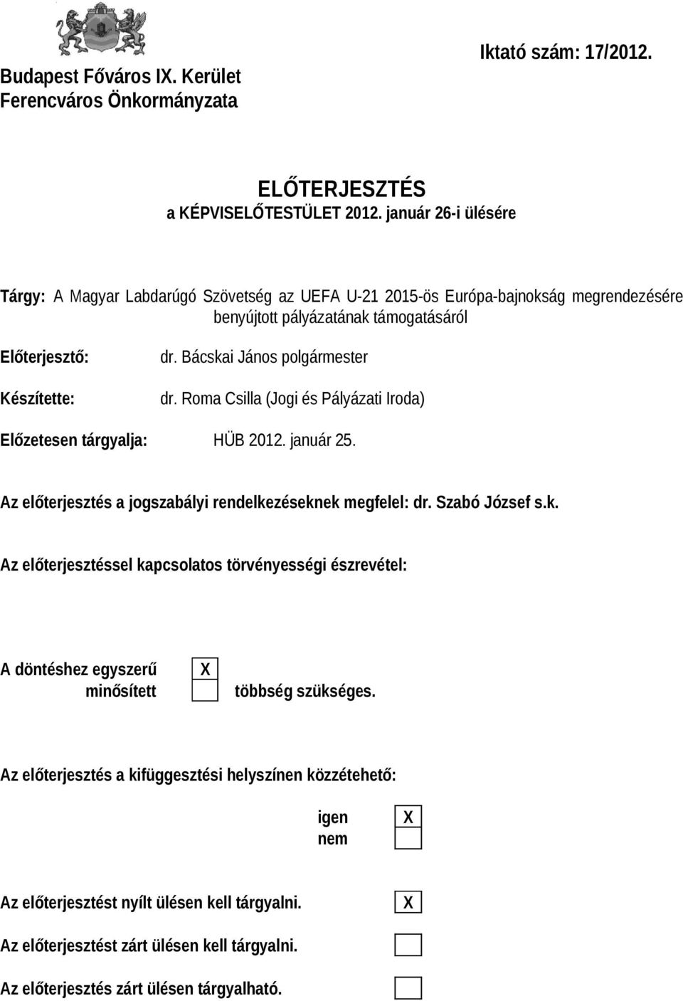 Bácskai János polgármester dr. Roma Csilla (Jogi és Pályázati Iroda) Előzetesen tárgyalja: HÜB 2012. január 25. Az előterjesztés a jogszabályi rendelkezéseknek megfelel: dr. Szabó József s.k. Az előterjesztéssel kapcsolatos törvényességi észrevétel: A döntéshez egyszerű minősített többség szükséges.