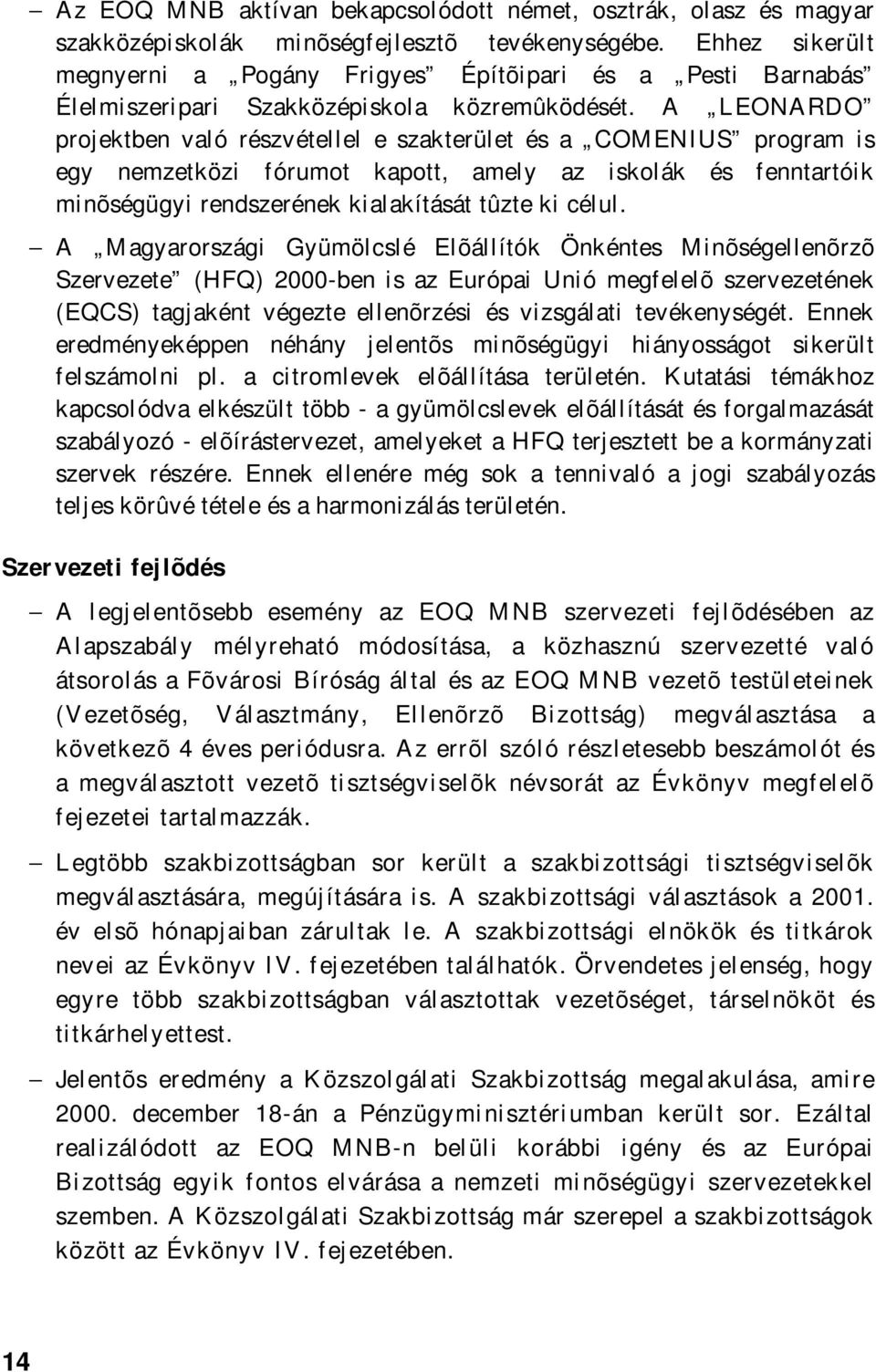 A LEONARDO projektben való részvétellel e szakterület és a COMENIUS program is egy nemzetközi fórumot kapott, amely az iskolák és fenntartóik minõségügyi rendszerének kialakítását tûzte ki célul.