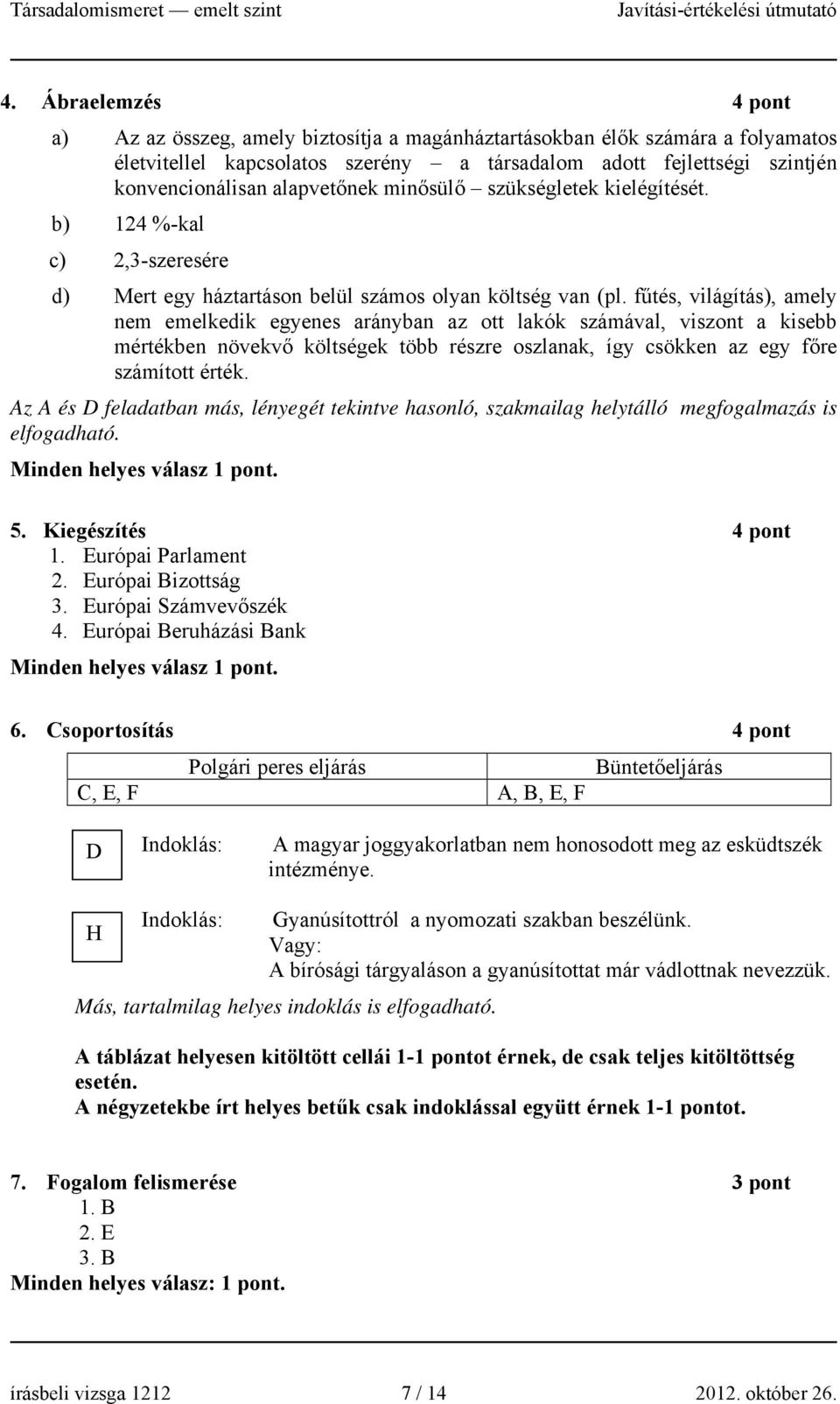 fűtés, világítás), amely nem emelkedik egyenes arányban az ott lakók számával, viszont a kisebb mértékben növekvő költségek több részre oszlanak, így csökken az egy főre számított érték.