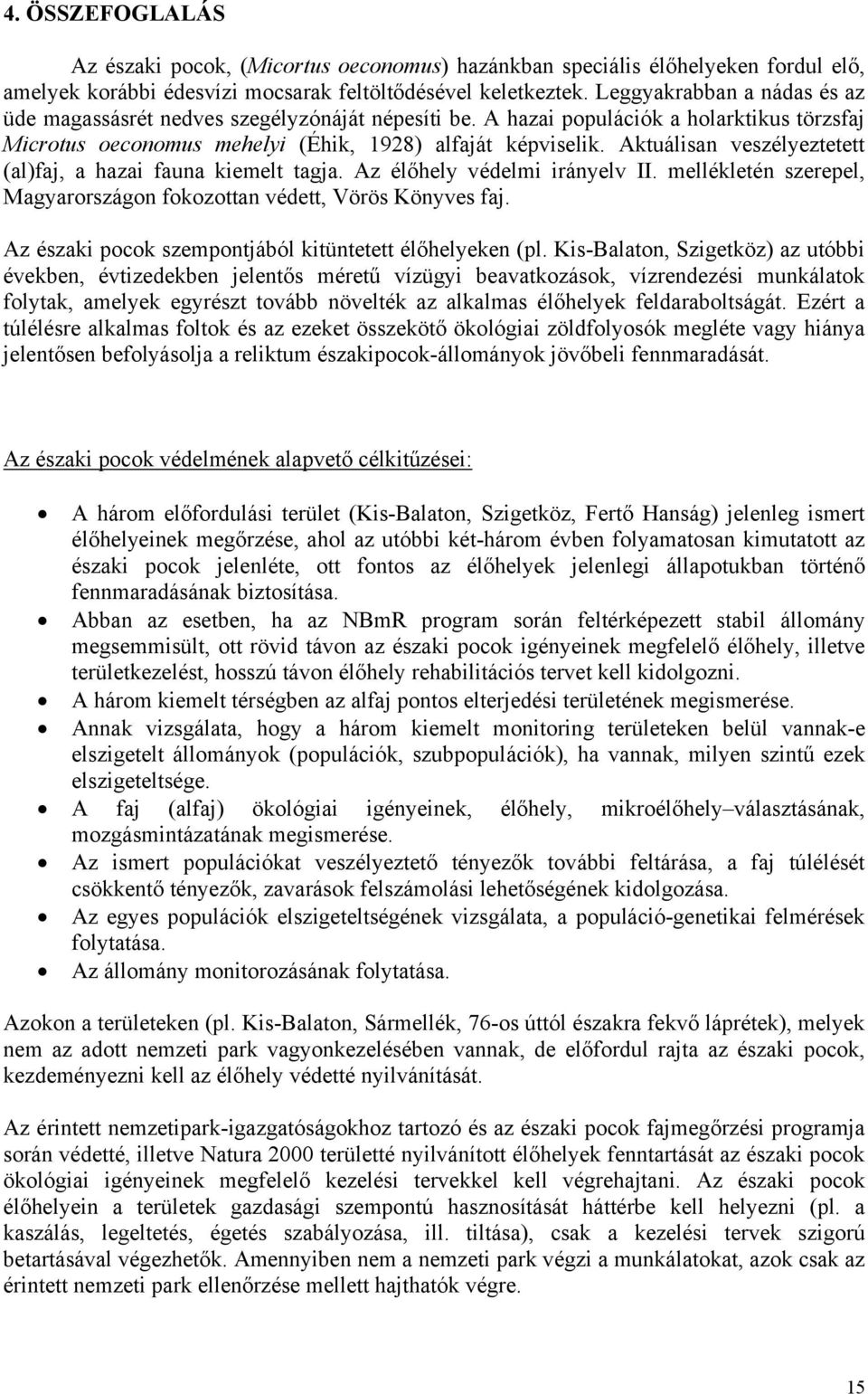 Aktuálisan veszélyeztetett (al)faj, a hazai fauna kiemelt tagja. Az élőhely védelmi irányelv II. mellékletén szerepel, Magyarországon fokozottan védett, Vörös Könyves faj.