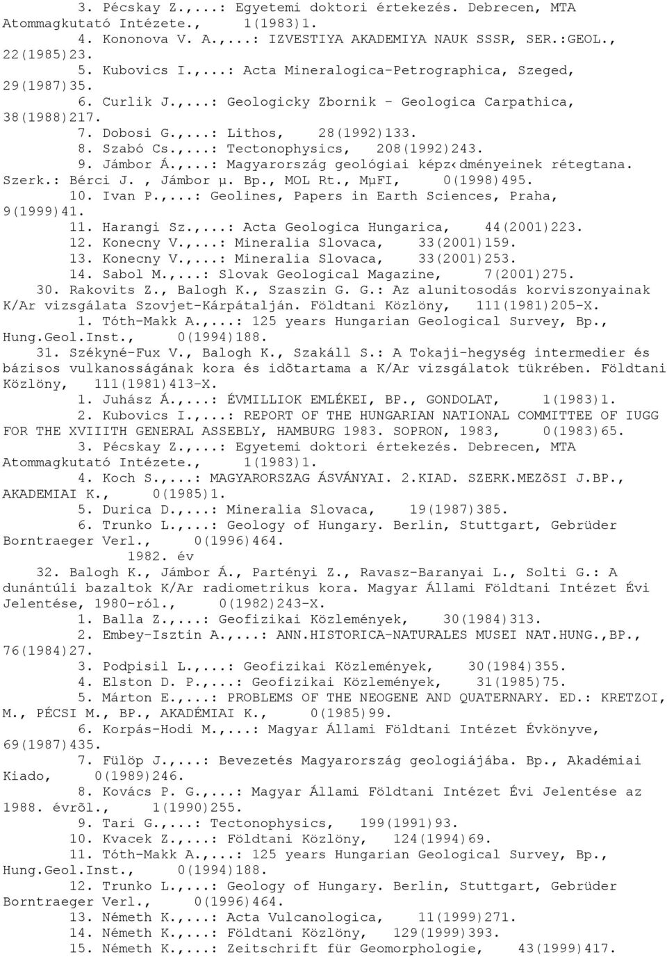 Szerk.: Bérci J., Jámbor µ. Bp., MOL Rt., MµFI, 0(1998)495. 10. Ivan P.,...: Geolines, Papers in Earth Sciences, Praha, 9(1999)41. 11. Harangi Sz.,...: Acta Geologica Hungarica, 44(2001)223. 12.