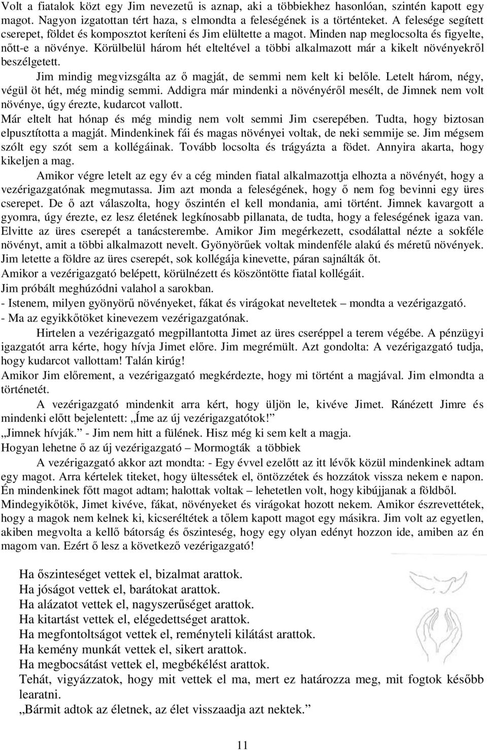 Körülbelül három hét elteltével a többi alkalmazott már a kikelt növényekr l beszélgetett. Jim mindig megvizsgálta az magját, de semmi nem kelt ki bel le.