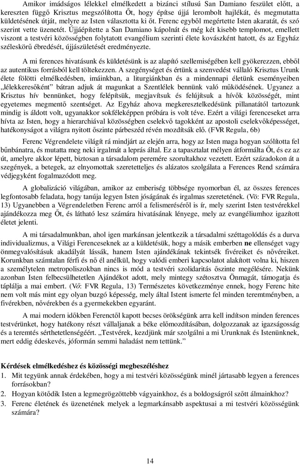 Újjáépítette a San Damiano kápolnát és még két kisebb templomot, emellett viszont a testvéri közösségben folytatott evangélium szerinti élete kovászként hatott, és az Egyház széleskör ébredését,