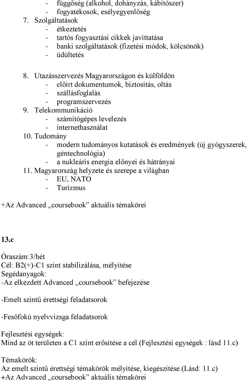 Utazásszervezés Magyarországon és külföldön - előírt dokumentumok, biztosítás, oltás - szállásfoglalás - programszervezés 9. Telekommunikáció - számítógépes levelezés - internethasználat 10.