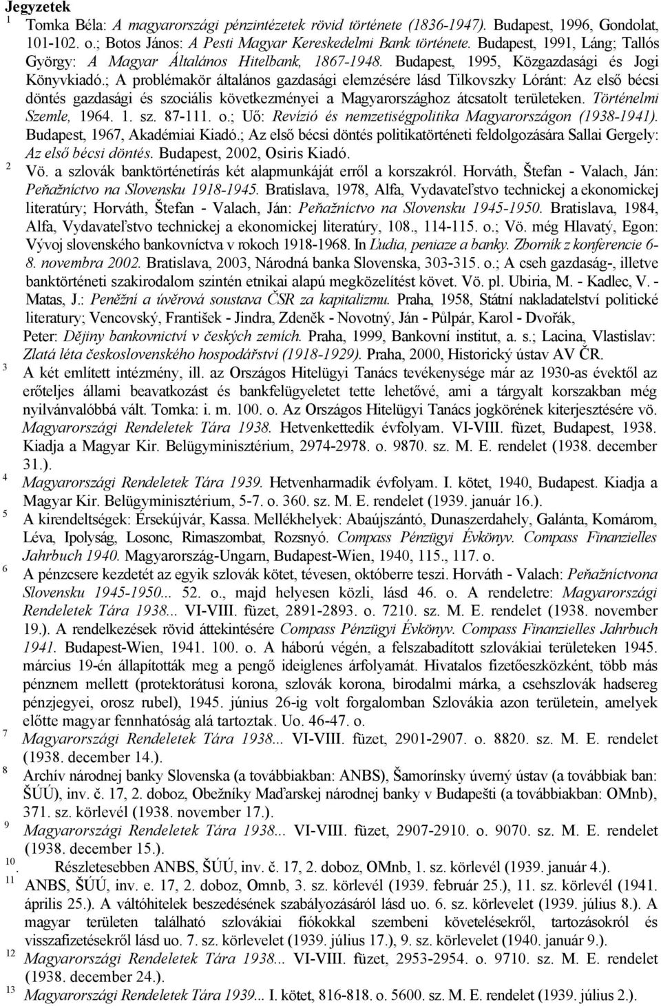 ; A problémakör általános gazdasági elemzésére lásd Tilkovszky Lóránt: Az első bécsi döntés gazdasági és szociális következményei a Magyarországhoz átcsatolt területeken. Történelmi Szemle, 1964. 1. sz. 87-111.