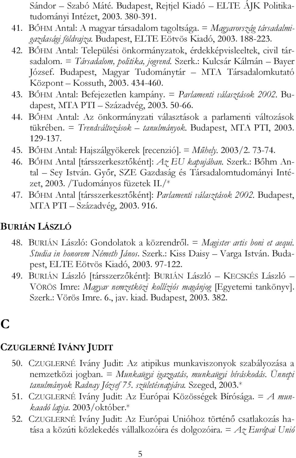 Budapest, Magyar Tudománytár MTA Társadalomkutató Központ Kossuth, 2003. 434-460. 43. BŐHM Antal: Befejezetlen kampány. = Parlamenti választások 2002. Budapest, MTA PTI Századvég, 2003. 50-66. 44.