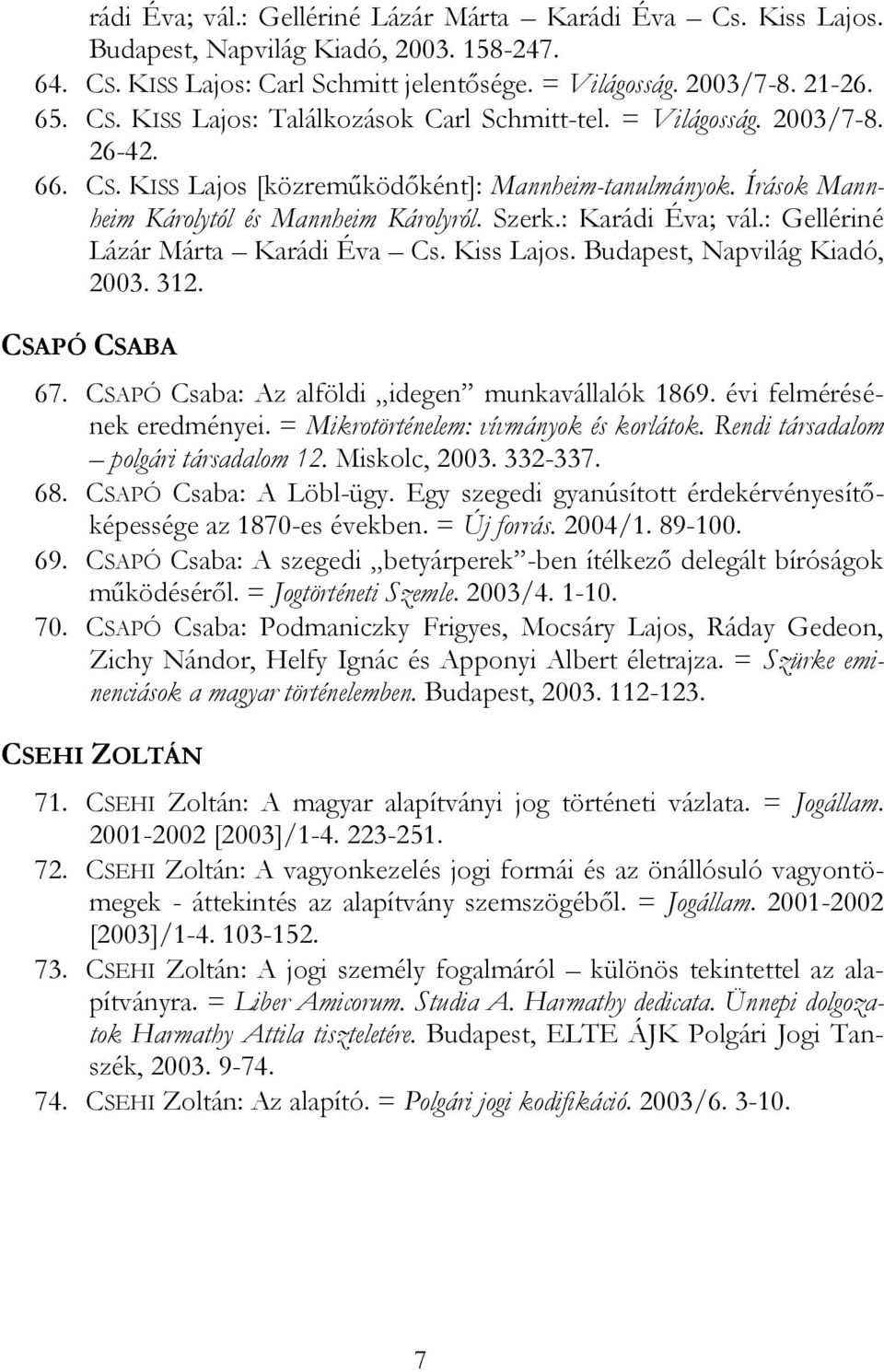 : Gellériné Lázár Márta Karádi Éva Cs. Kiss Lajos. Budapest, Napvilág Kiadó, 2003. 312. CSAPÓ CSABA 67. CSAPÓ Csaba: Az alföldi idegen munkavállalók 1869. évi felmérésének eredményei.