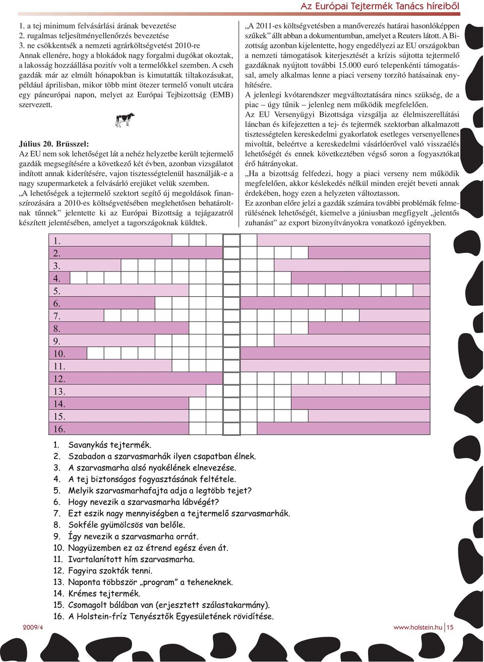 A cseh gazdák már az elmúlt hónapokban is kimutatták tiltakozásukat, például áprilisban, mikor több mint ötezer termelô vonult utcára egy páneurópai napon, melyet az Európai Tejbizottság (EMB)