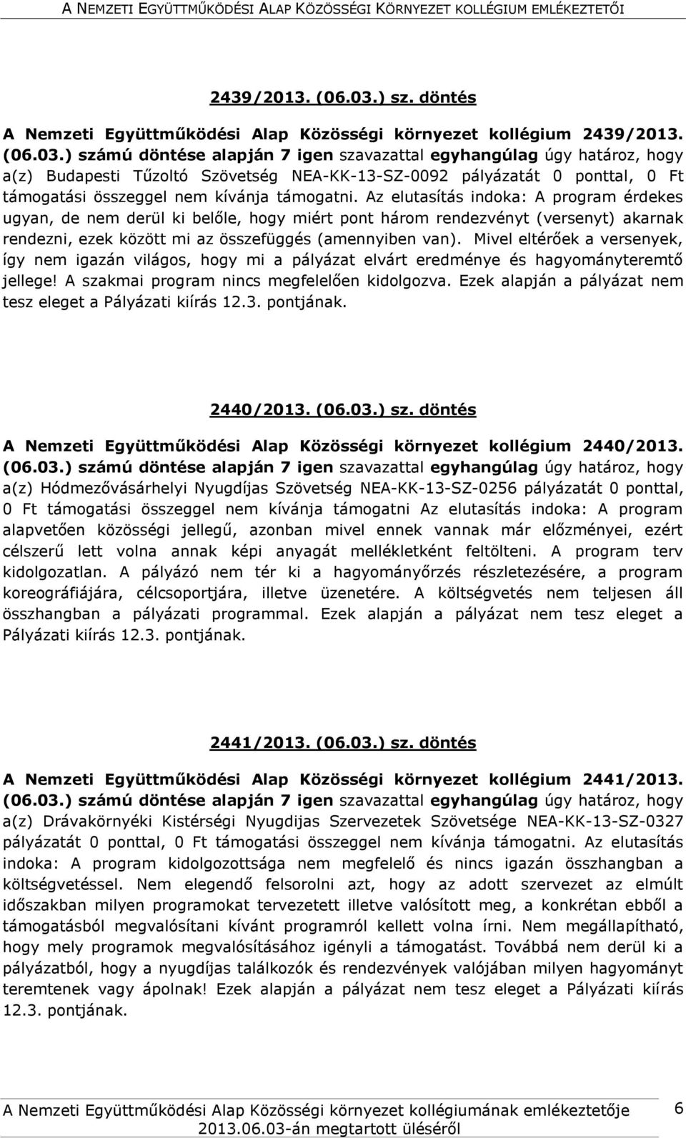 Az elutasítás indoka: A program érdekes ugyan, de nem derül ki belőle, hogy miért pont három rendezvényt (versenyt) akarnak rendezni, ezek között mi az összefüggés (amennyiben van).