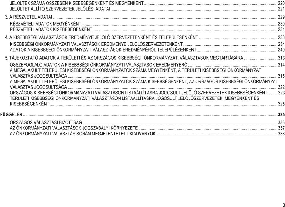 ..234 ADATOK A KISEBBSÉGI ÖNKORMÁNYZATI VÁLASZTÁSOK EREDMÉNYÉRŐL TELEPÜLÉSENKÉNT...240 5. TÁJÉKOZTATÓ ADATOK A TERÜLETI ÉS AZ ORSZÁGOS KISEBBSÉGI ÖNKORMÁNYZATI VÁLASZTÁSOK MEGTARTÁSÁRA.