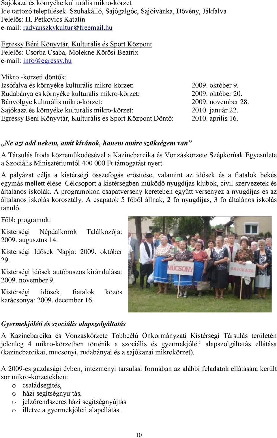 október 9. Rudabánya és környéke kulturális mikro-körzet: 2009. október 20. Bánvölgye kulturális mikro-körzet: 2009. november 28. Sajókaza és környéke kulturális mikro-körzet: 2010. január 22.