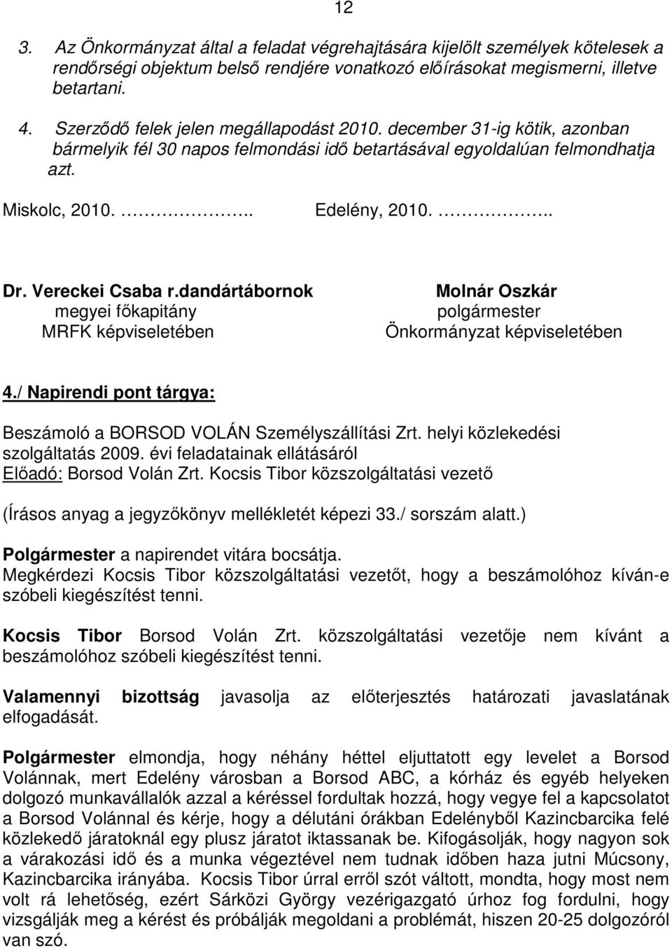 Vereckei Csaba r.dandártábornok megyei fıkapitány MRFK képviseletében Molnár Oszkár polgármester Önkormányzat képviseletében 4./ Napirendi pont tárgya: Beszámoló a BORSOD VOLÁN Személyszállítási Zrt.