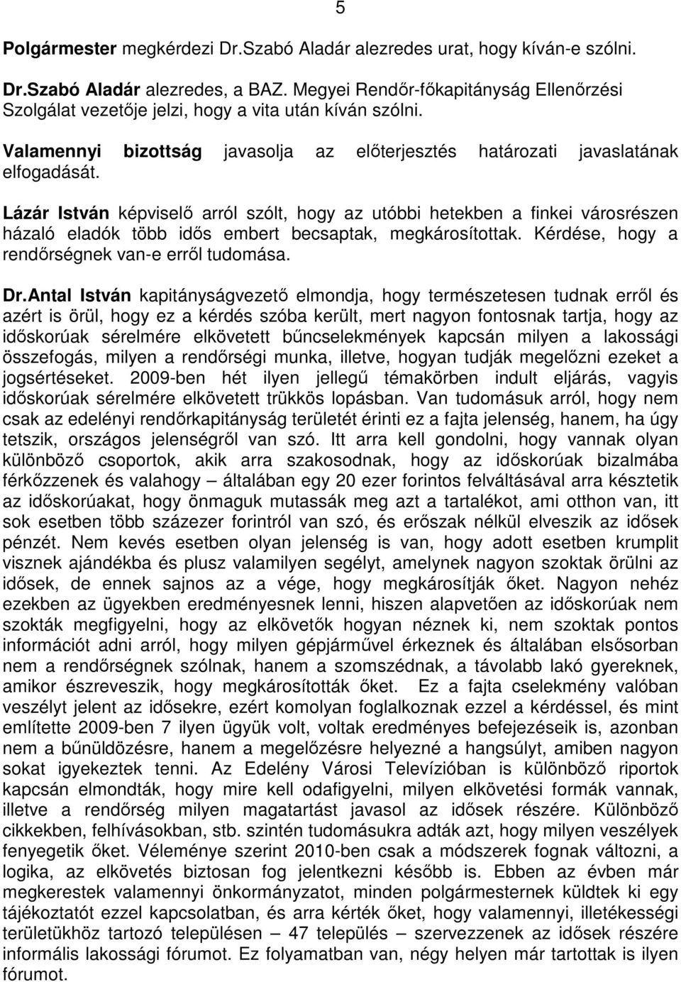 Lázár István képviselı arról szólt, hogy az utóbbi hetekben a finkei városrészen házaló eladók több idıs embert becsaptak, megkárosítottak. Kérdése, hogy a rendırségnek van-e errıl tudomása. Dr.