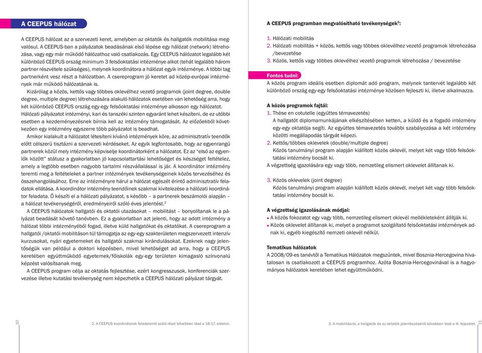 Egy CEEPUS hálózatot legalább két különböző CEEPUS ország minimum 3 felsőoktatási intézménye alkot (tehát legalább három partner részvétele szükséges), melynek koordinátora a hálózat egyik intézménye.