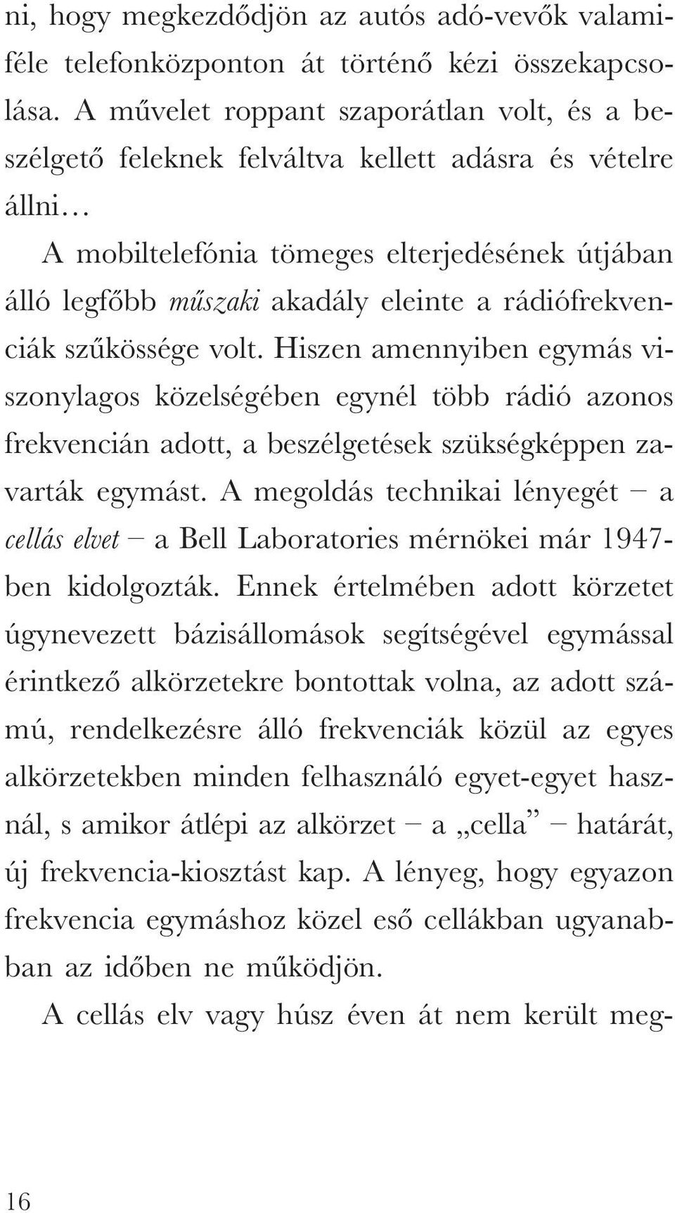 rádiófrekvenciák szûkössége volt. Hiszen amennyiben egymás viszonylagos közelségében egynél több rádió azonos frekvencián adott, a beszélgetések szükségképpen zavarták egymást.