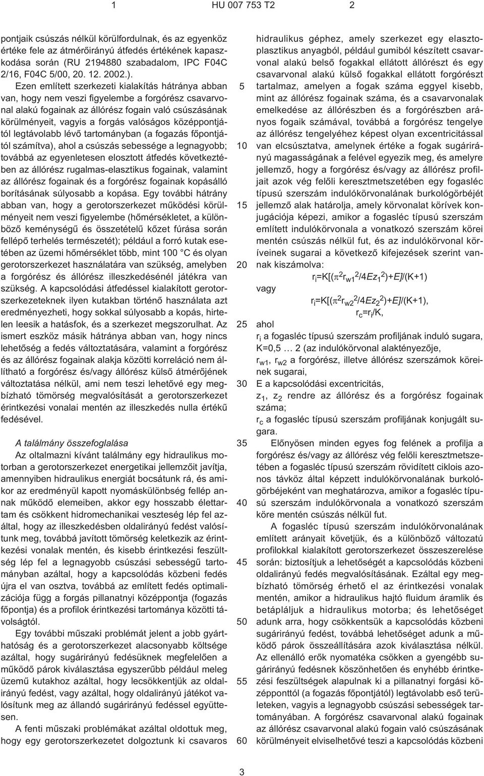 Ezen említett szerkezeti kialakítás hátránya abban van, hogy nem veszi figyelembe a forgórész csavarvonal alakú fogainak az állórész fogain való csúszásának körülményeit, vagyis a forgás valóságos