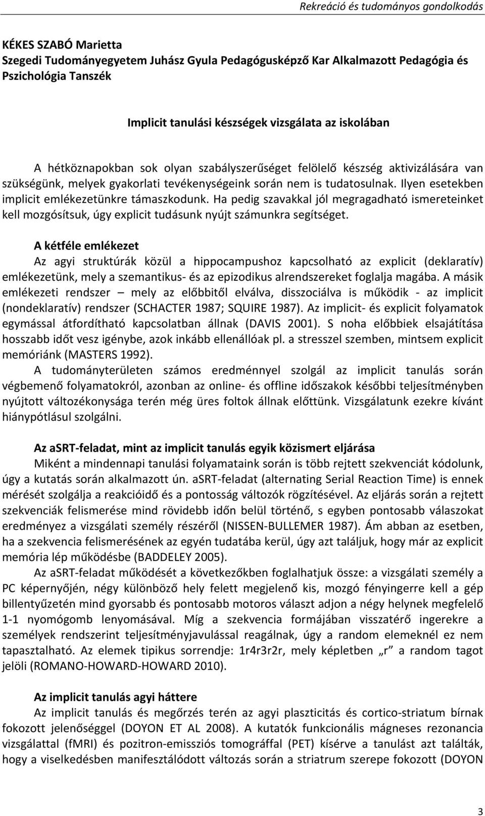 Ilyen esetekben implicit emlékezetünkre támaszkodunk. Ha pedig szavakkal jól megragadható ismereteinket kell mozgósítsuk, úgy explicit tudásunk nyújt számunkra segítséget.