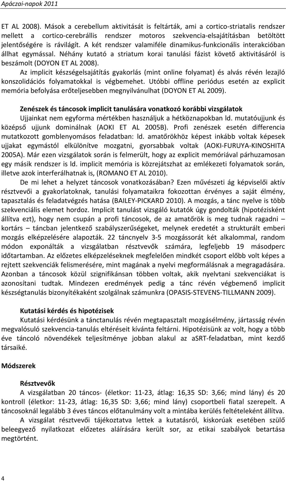 A két rendszer valamiféle dinamikus funkcionális interakcióban állhat egymással. Néhány kutató a striatum korai tanulási fázist követő aktivitásáról is beszámolt (DOYON ET AL 2008).