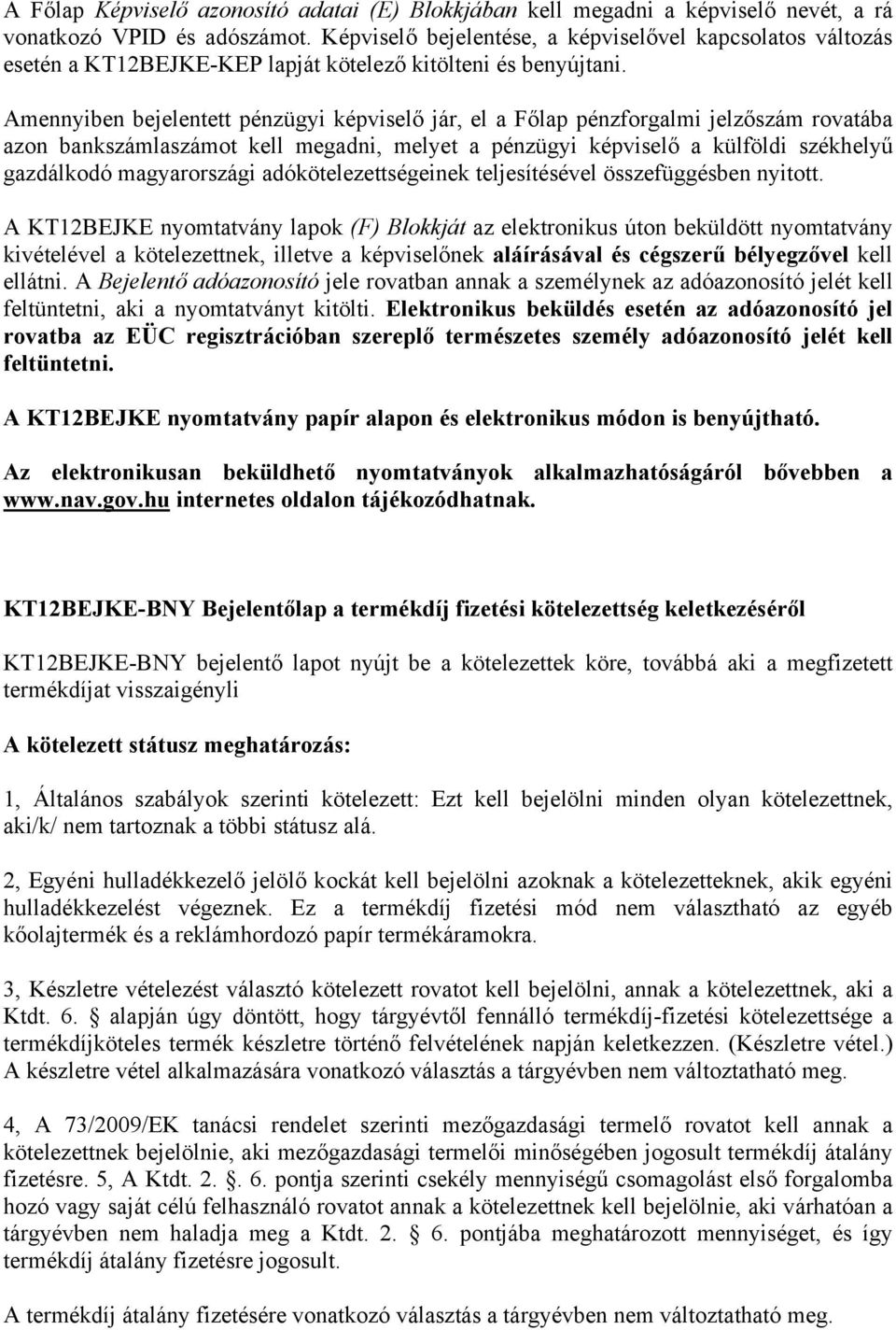 Amennyiben bejelentett pénzügyi képviselő jár, el a Főlap pénzforgalmi jelzőszám rovatába azon bankszámlaszámot kell megadni, melyet a pénzügyi képviselő a külföldi székhelyű gazdálkodó magyarországi