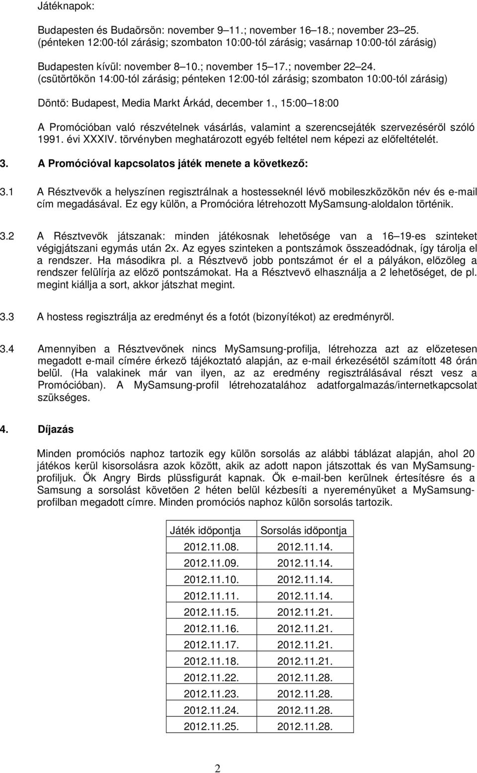 (csütörtökön 14:00-tól zárásig; pénteken 12:00-tól zárásig; szombaton 10:00-tól zárásig) Döntő: Budapest, Media Markt Árkád, december 1.