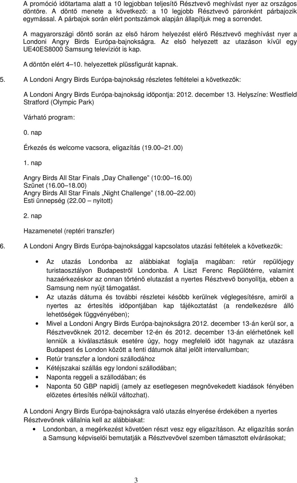 Az első helyezett az utazáson kívül egy UE40ES8000 Samsung televíziót is kap. A döntőn elért 4 10. helyezettek plüssfigurát kapnak. 5.