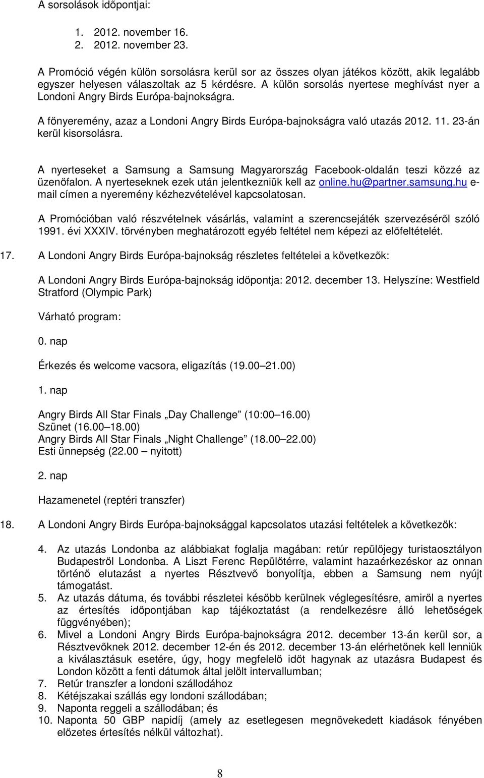 A külön sorsolás nyertese meghívást nyer a Londoni Angry Birds Európa-bajnokságra. A főnyeremény, azaz a Londoni Angry Birds Európa-bajnokságra való utazás 2012. 11. 23-án kerül kisorsolásra.