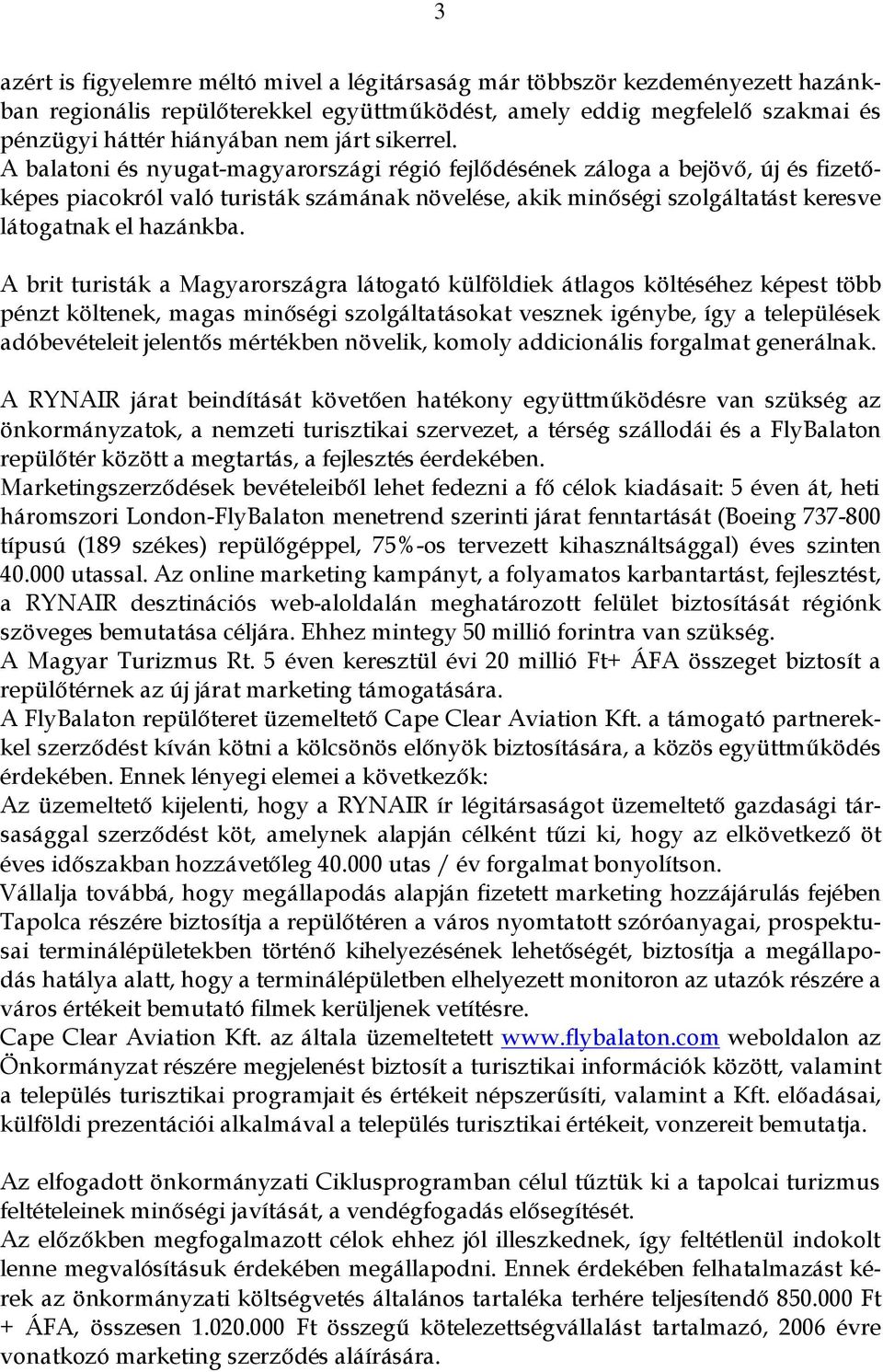 A balatoni és nyugat-magyarországi régió fejlődésének záloga a bejövő, új és fizetőképes piacokról való turisták számának növelése, akik minőségi szolgáltatást keresve látogatnak el hazánkba.