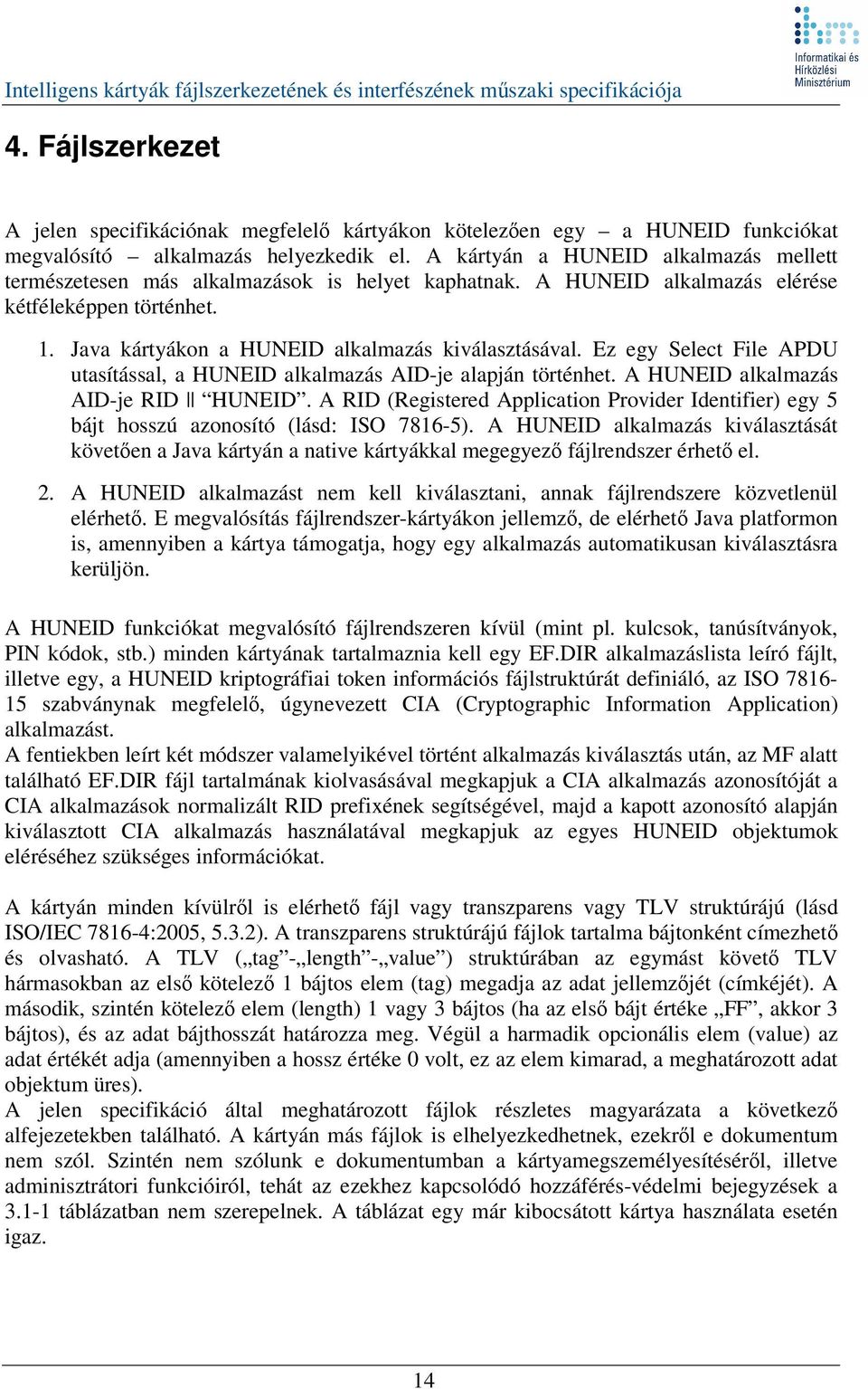 Ez egy Select File APDU utasítással, a HUNEID alkalmazás AID-je alapján történhet. A HUNEID alkalmazás AID-je RID HUNEID.