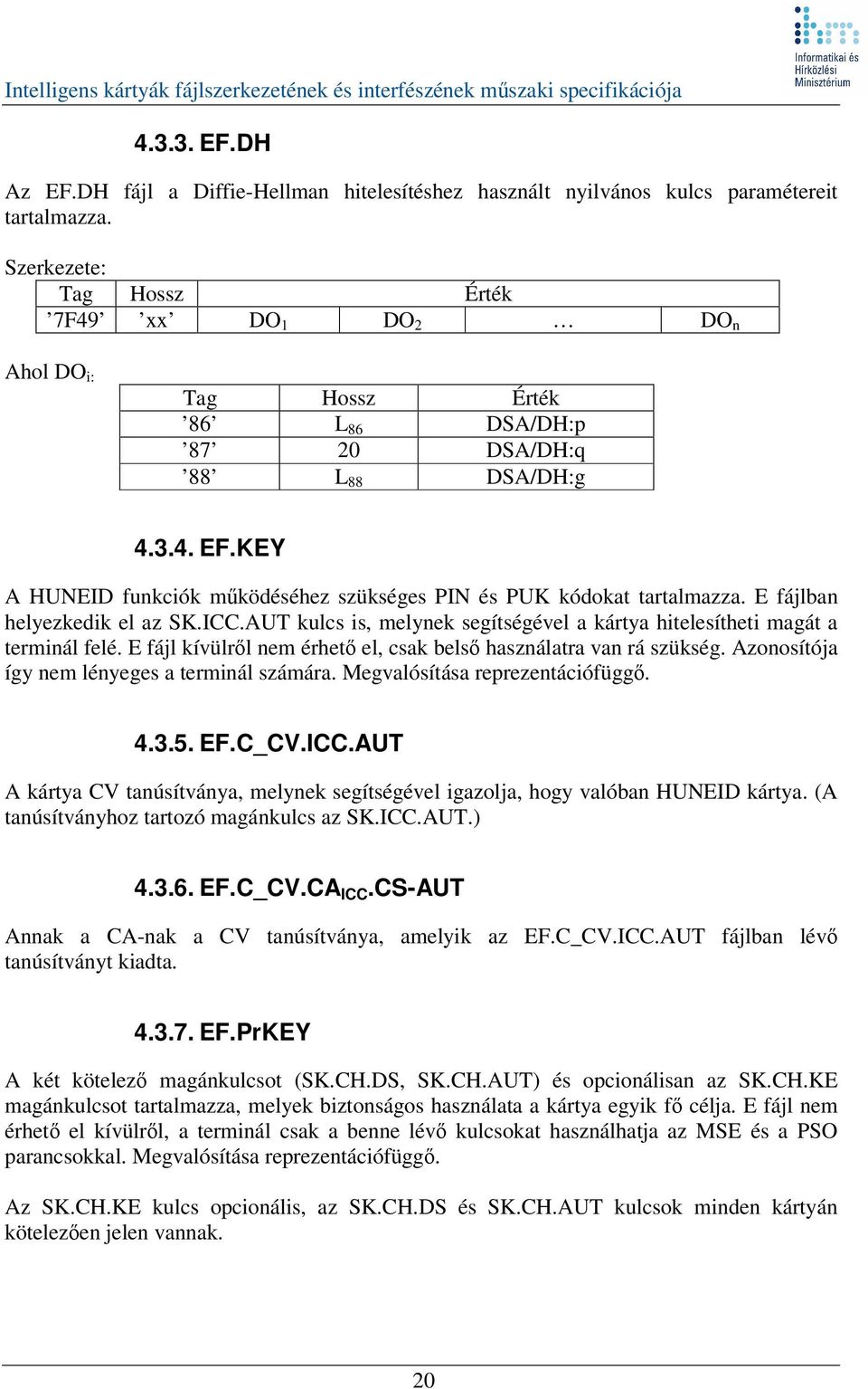 KEY A HUNEID funkciók mködéséhez szükséges PIN és PUK kódokat tartalmazza. E fájlban helyezkedik el az SK.ICC.AUT kulcs is, melynek segítségével a kártya hitelesítheti magát a terminál felé.