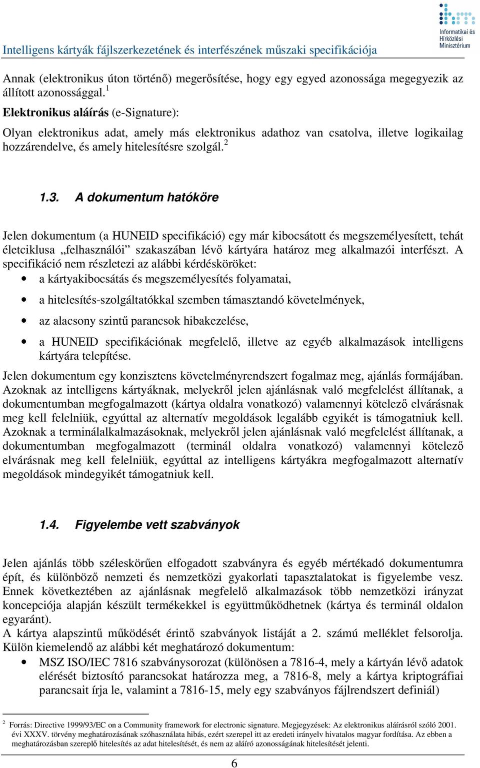 A dokumentum hatóköre Jelen dokumentum (a HUNEID specifikáció) egy már kibocsátott és megszemélyesített, tehát életciklusa felhasználói szakaszában lév kártyára határoz meg alkalmazói interfészt.