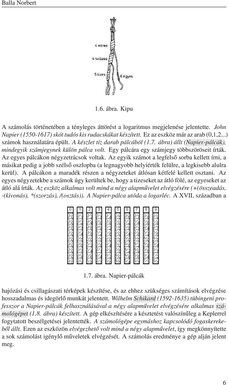 Az egyes pálcákon négyzetrácsok voltak. Az egyik számot a legfelső sorba kellett írni, a másikat pedig a jobb szélső oszlopba (a legnagyobb helyiérték felülre, a legkisebb alulra kerül).