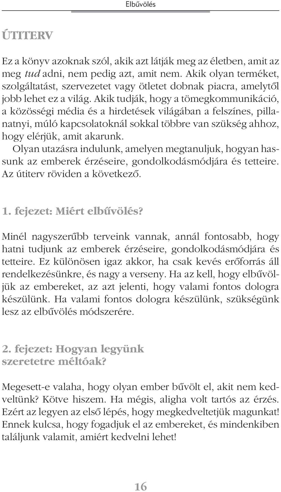 Akik tudják, hogy a tömegkommunikáció, a közösségi média és a hirdetések világában a felszínes, pillanatnyi, múló kapcsolatoknál sokkal többre van szükség ahhoz, hogy elérjük, amit akarunk.