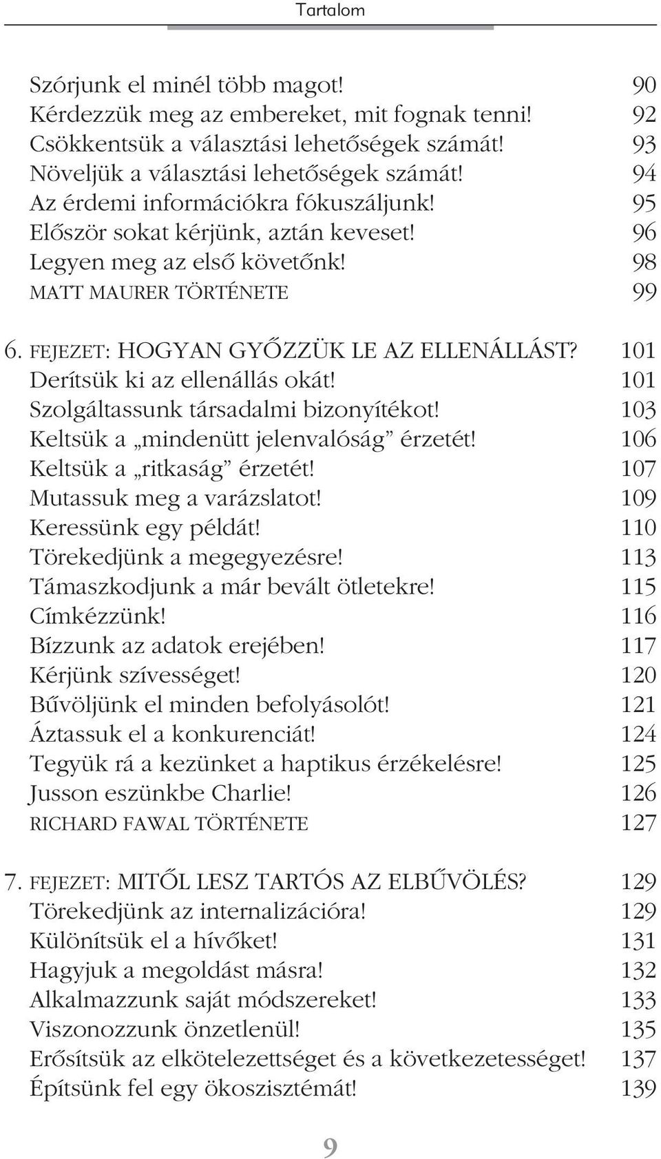 101 Derítsük ki az ellenállás okát! 101 Szolgáltassunk társadalmi bizonyítékot! 103 Keltsük a mindenütt jelenvalóság érzetét! 106 Keltsük a ritkaság érzetét! 107 Mutassuk meg a varázslatot!