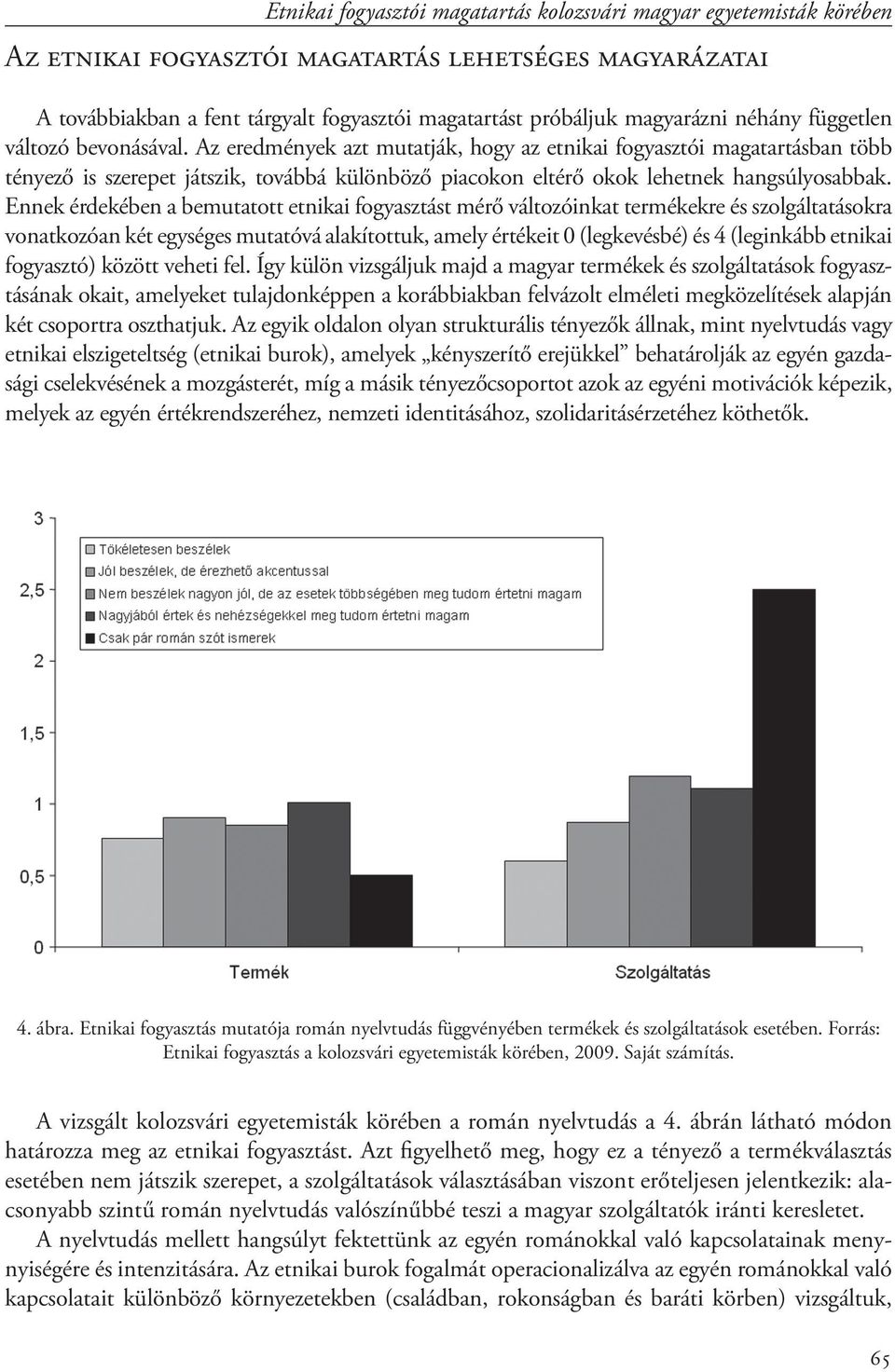 Az eredmények azt mutatják, hogy az etnikai fogyasztói magatartásban több tényező is szerepet játszik, továbbá különböző piacokon eltérő okok lehetnek hangsúlyosabbak.