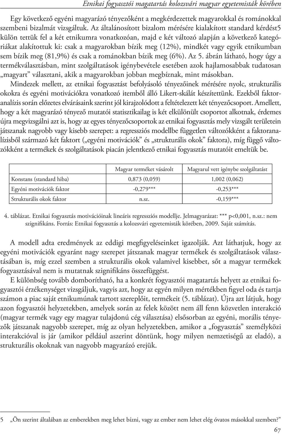 bízik meg (12%), mindkét vagy egyik etnikumban sem bízik meg (81,9%) és csak a románokban bízik meg (6%). Az 5.