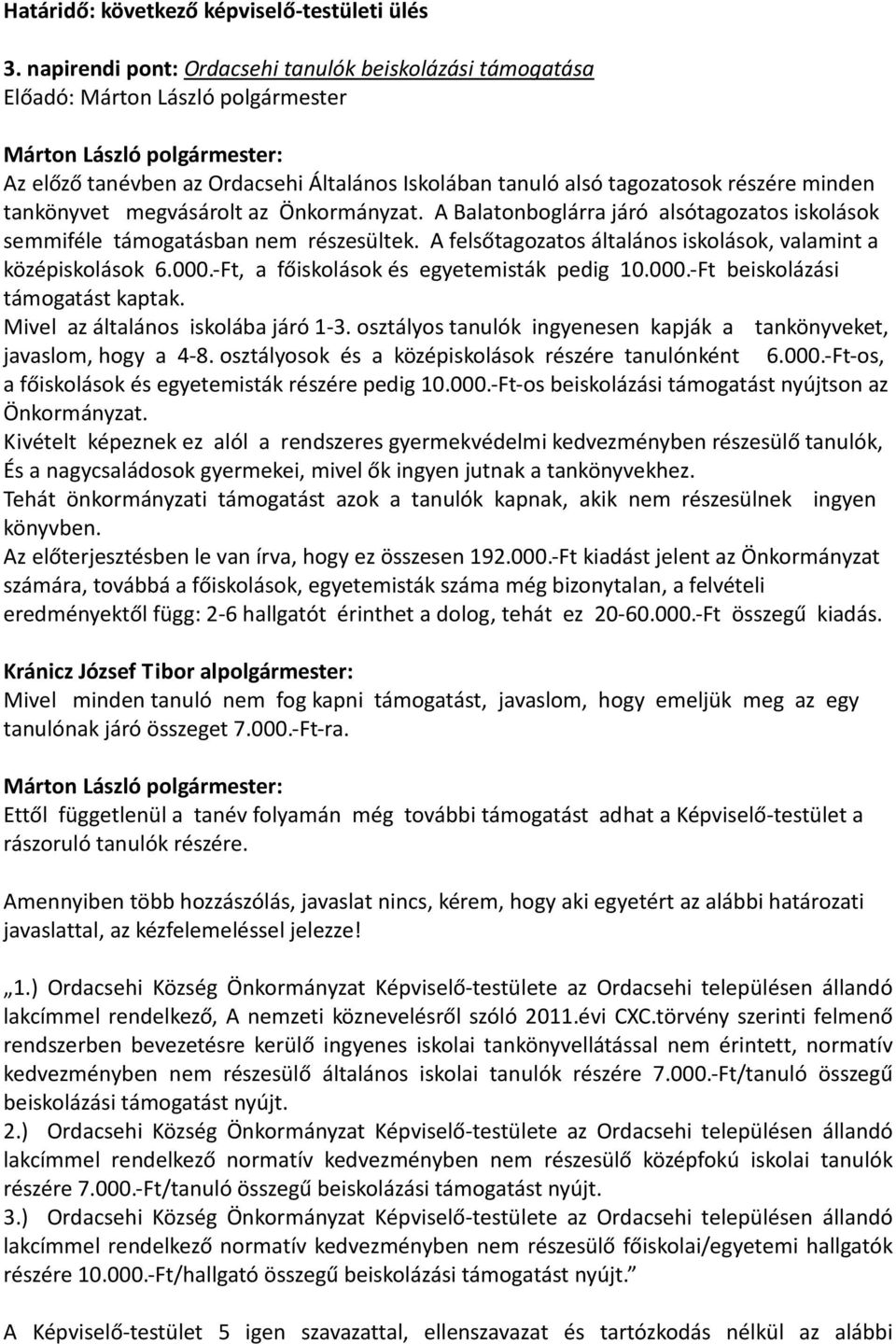 A Balatonboglárra járó alsótagozatos iskolások semmiféle támogatásban nem részesültek. A felsőtagozatos általános iskolások, valamint a középiskolások 6.000.