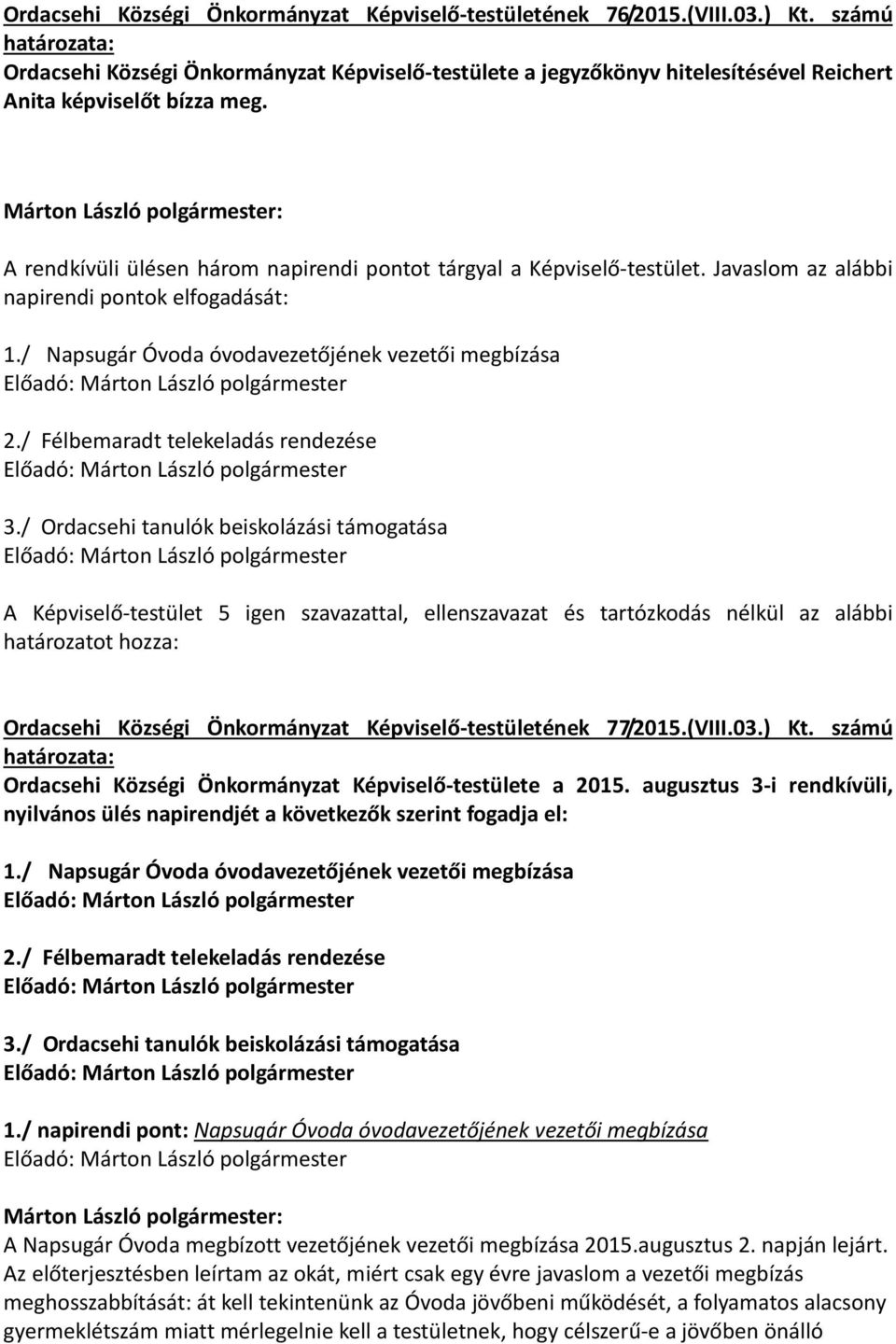 A rendkívüli ülésen három napirendi pontot tárgyal a Képviselő-testület. Javaslom az alábbi napirendi pontok elfogadását: 1./ Napsugár Óvoda óvodavezetőjének vezetői megbízása 2.