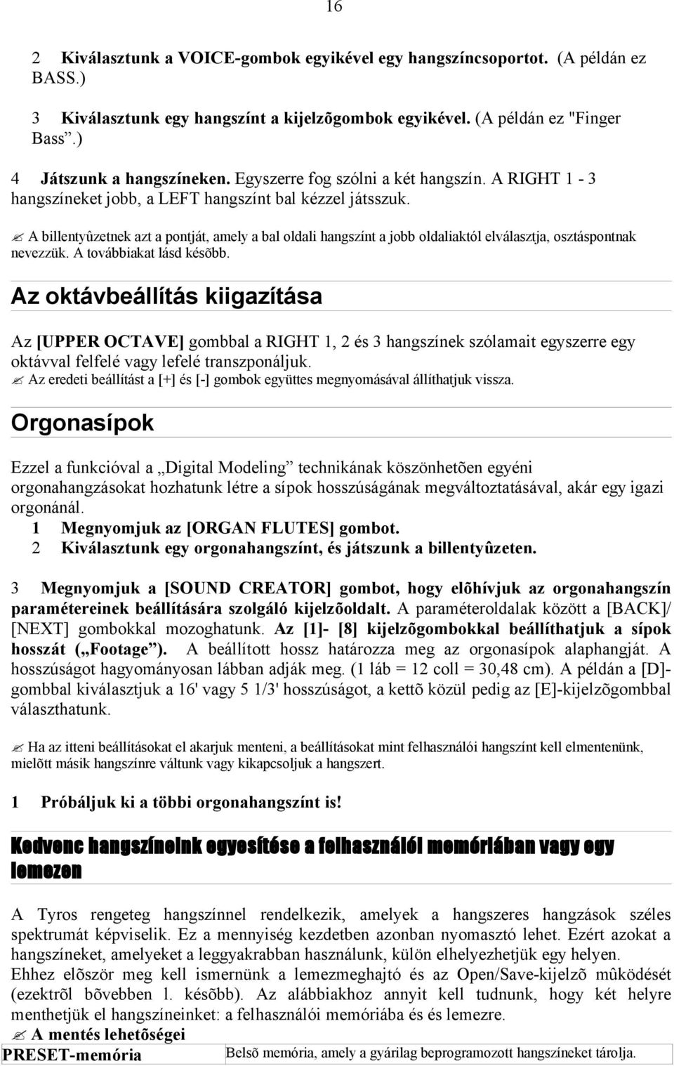 A billentyûzetnek azt a pontját, amely a bal oldali hangszínt a jobb oldaliaktól elválasztja, osztáspontnak nevezzük. A továbbiakat lásd késõbb.