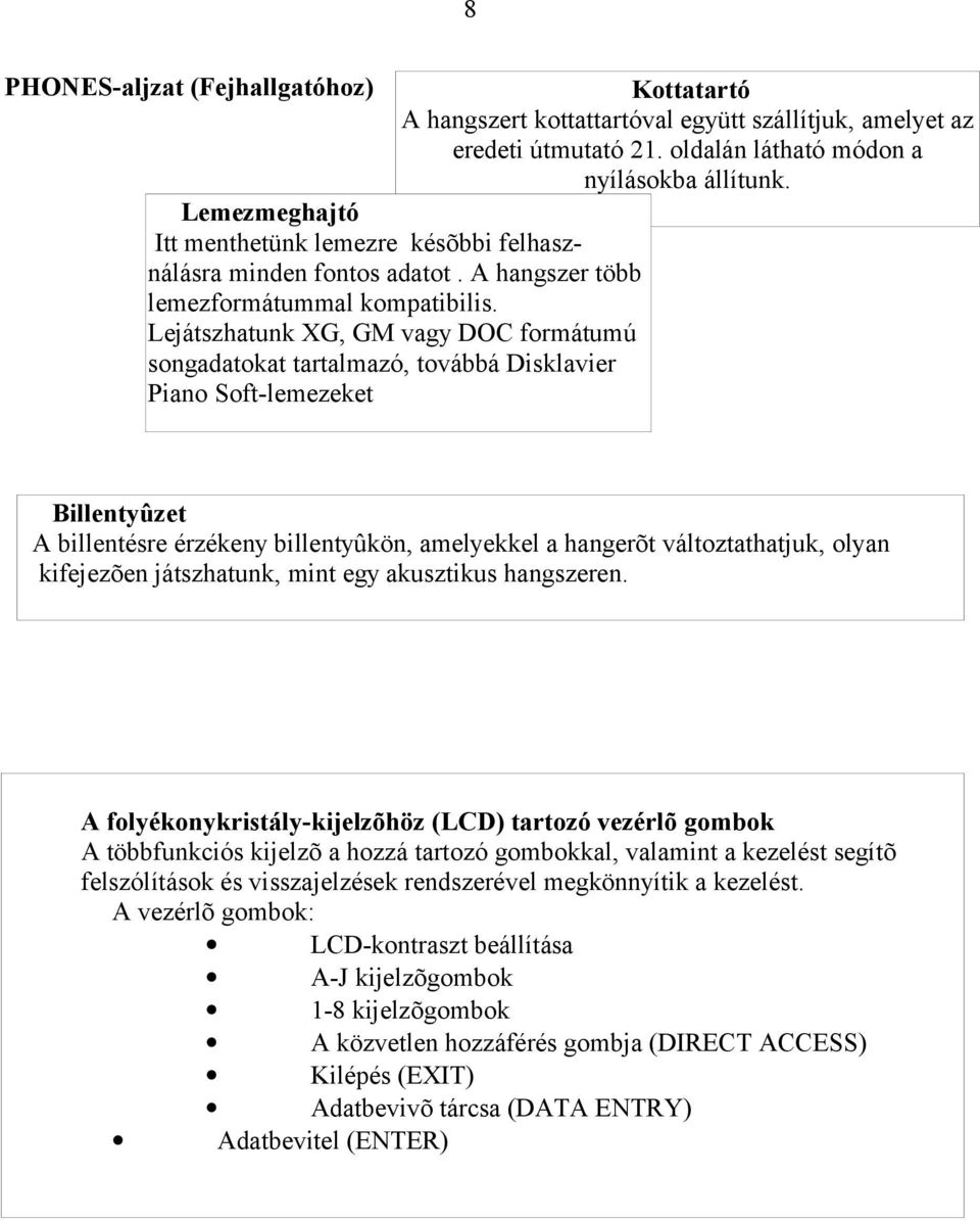 Lejátszhatunk XG, GM vagy DOC formátumú songadatokat tartalmazó, továbbá Disklavier Piano Soft-lemezeket Billentyûzet A billentésre érzékeny billentyûkön, amelyekkel a hangerõt változtathatjuk, olyan