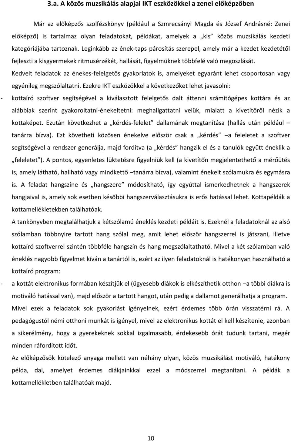 Leginkább az ének-taps párosítás szerepel, amely már a kezdet kezdetétől fejleszti a kisgyermekek ritmusérzékét, hallását, figyelmüknek többfelé való megoszlását.