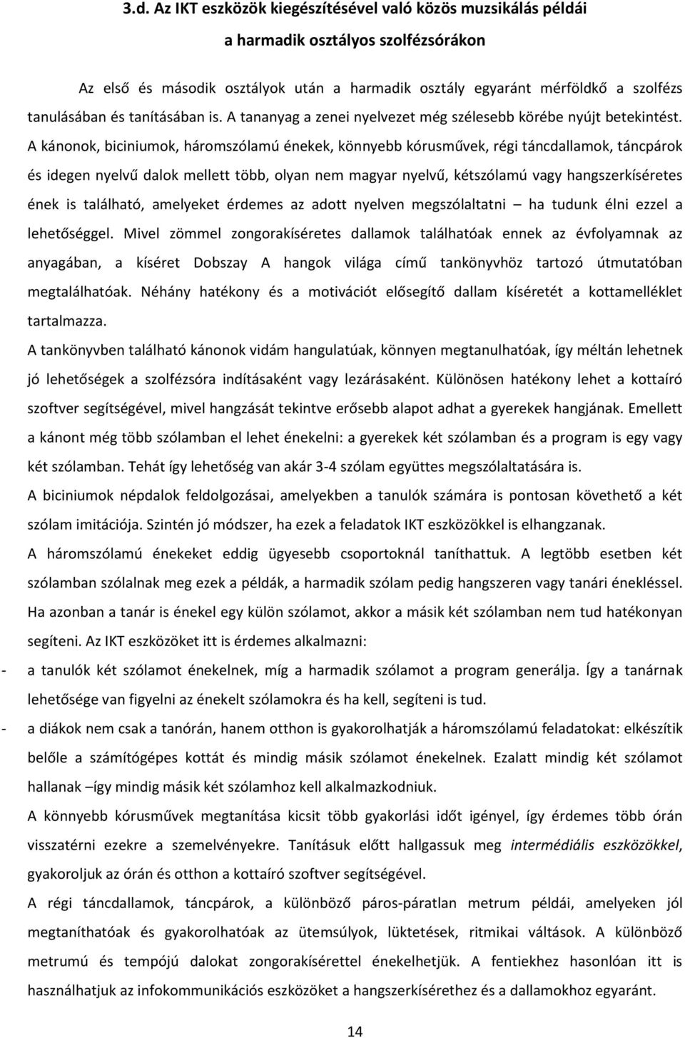 A kánonok, biciniumok, háromszólamú énekek, könnyebb kórusművek, régi táncdallamok, táncpárok és idegen nyelvű dalok mellett több, olyan nem magyar nyelvű, kétszólamú vagy hangszerkíséretes ének is