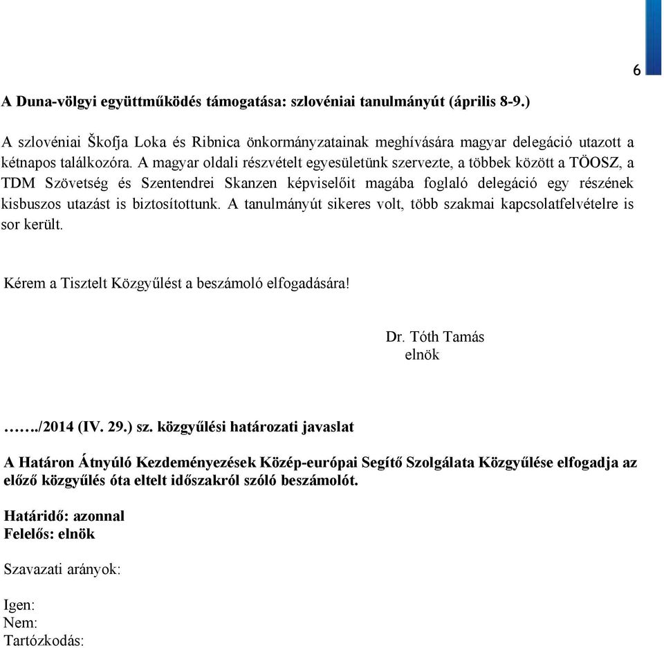 biztosítottunk. A tanulmányút sikeres volt, több szakmai kapcsolatfelvételre is sor került. Kérem a Tisztelt Közgyűlést a beszámoló elfogadására! Dr. Tóth Tamás elnök./2014 (IV. 29.) sz.