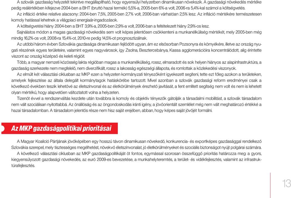 Az infláció értéke relatíve alacsony: 2004-ben 7,5%, 2005-ben 2,7% volt, 2006-ban várhatóan 2,5% lesz. Az infláció mértékére természetesen komoly hatással lehetnek a világpiaci energiaár-ingadozások.