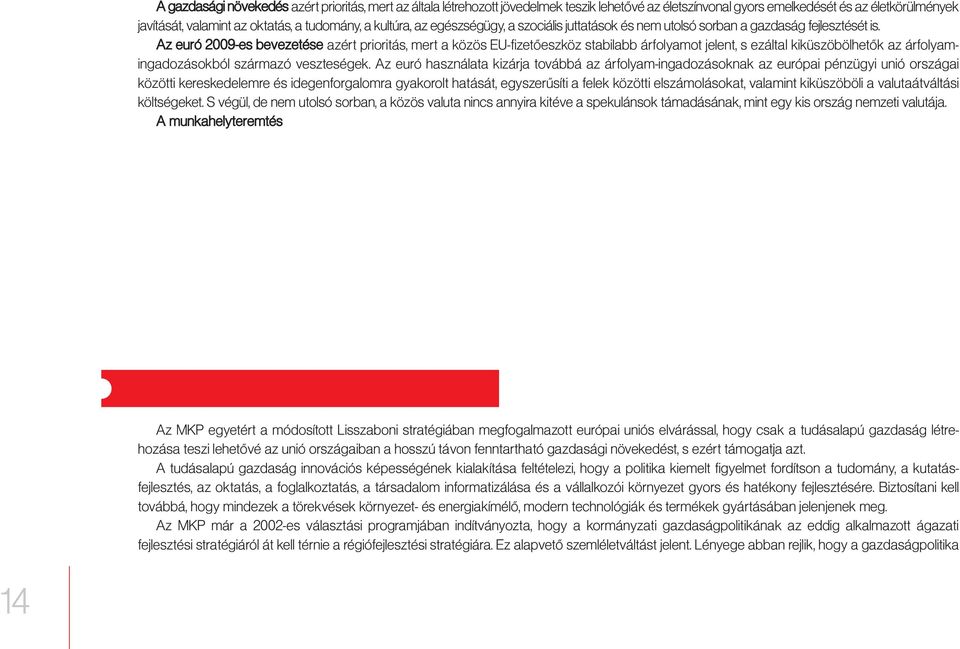 Az euró 2009-es bevezetése azért prioritás, mert a közös EU-fizetőeszköz stabilabb árfolyamot jelent, s ezáltal kiküszöbölhetők az árfolyamingadozásokból származó veszteségek.