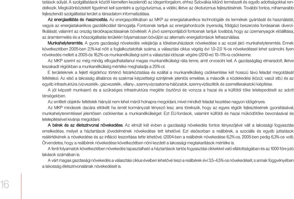 Az energiaellátás és -hasznosítás. Az energiapolitikában az MKP az energiatakarékos technológiák és termékek gyártását és használatát, vagyis az energiatakarékos gazdálkodást támogatja.