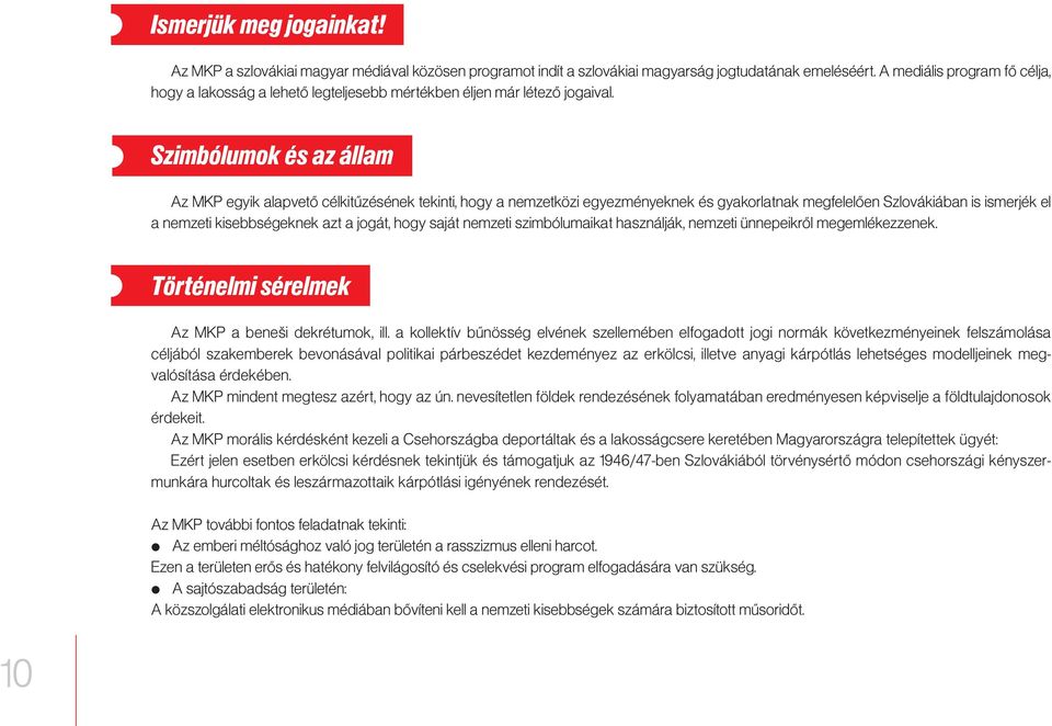 Szimbólumok és az állam Az MKP egyik alapvető célkitűzésének tekinti, hogy a nemzetközi egyezményeknek és gyakorlatnak megfelelően Szlovákiában is ismerjék el a nemzeti kisebbségeknek azt a jogát,