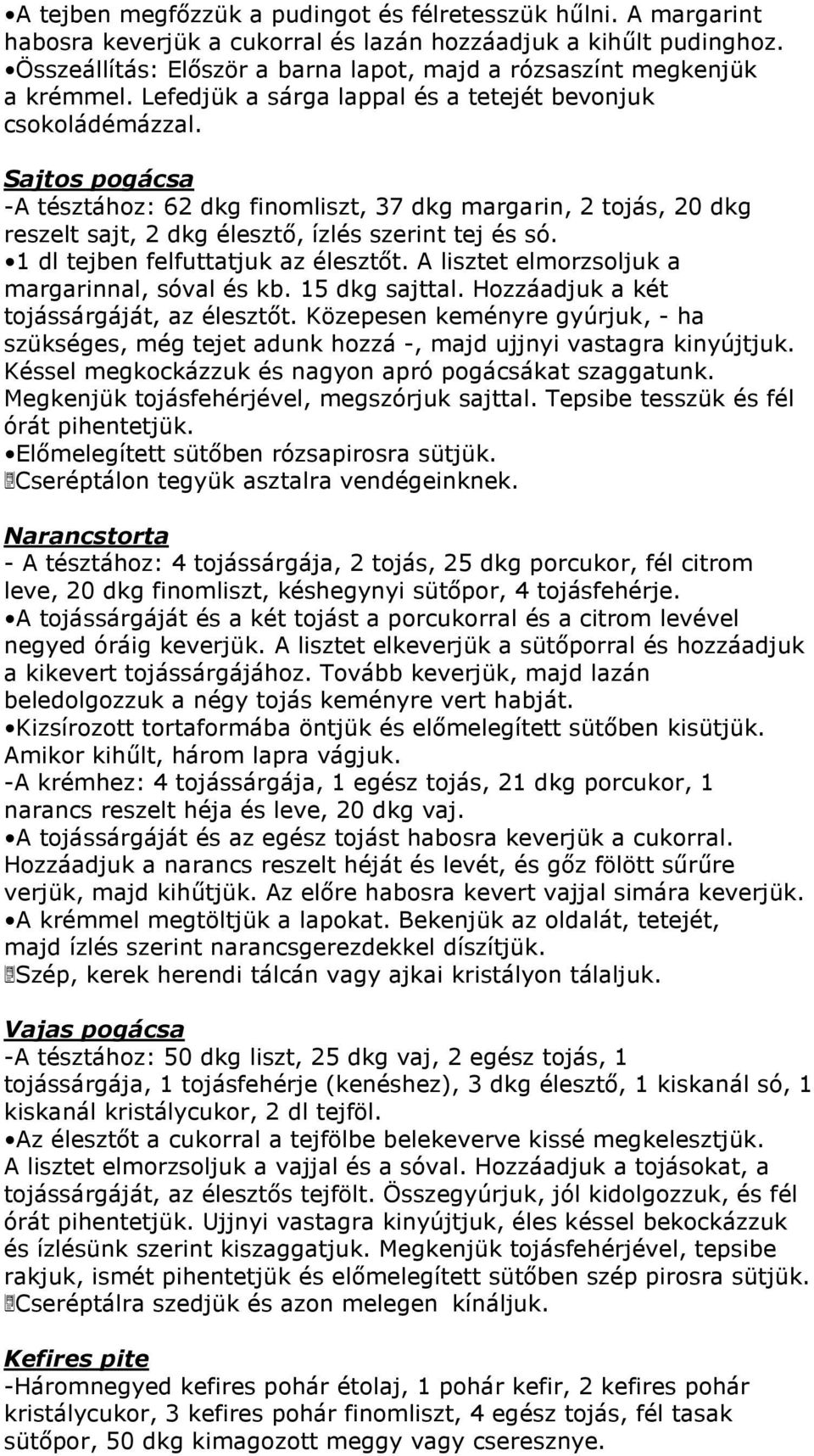 Sajtos pogácsa -A tésztához: 62 dkg finomliszt, 37 dkg margarin, 2 tojás, 20 dkg reszelt sajt, 2 dkg élesztő, ízlés szerint tej és só. 1 dl tejben felfuttatjuk az élesztőt.