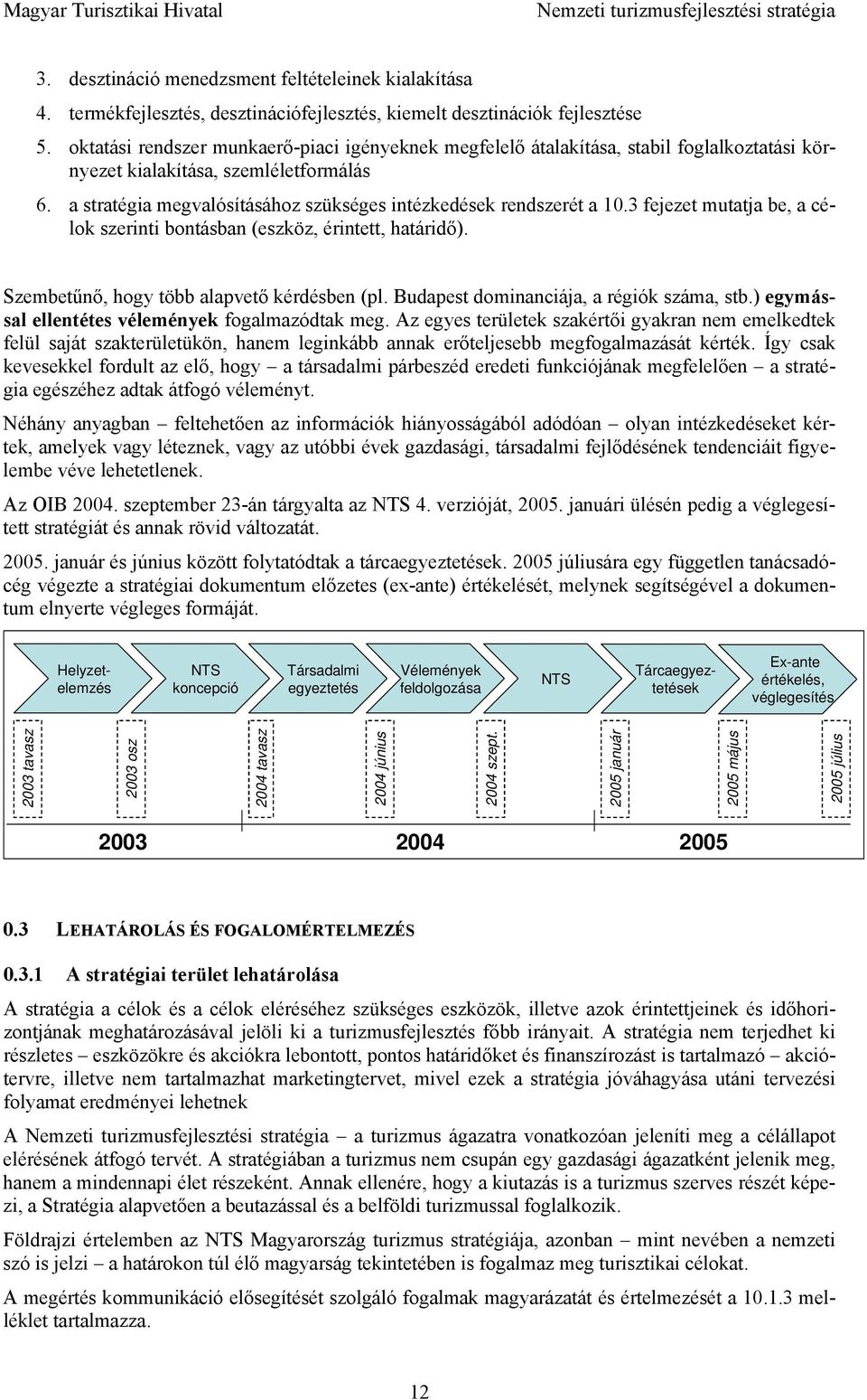 a stratégia megvalósításához szükséges intézkedések rendszerét a 10.3 fejezet mutatja be, a célok szerinti bontásban (eszköz, érintett, határidő). Szembetűnő, hogy több alapvető kérdésben (pl.