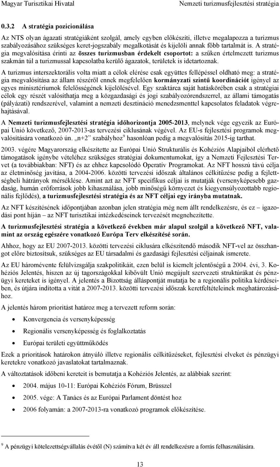 A straté- érinti az összes turizmusban érdekelt csoportot: a szűken értelmezett turizmus gia megvalósítása szakmán túl a turizmussal kapcsolatba kerülő ágazatok, területek is idetartoznak.